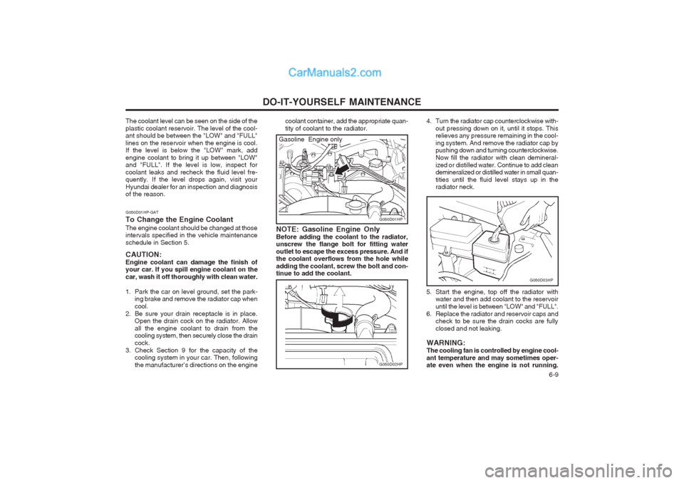 Hyundai Terracan 2004 Owners Manual DO-IT-YOURSELF MAINTENANCE 6-9
coolant container, add the appropriate quan- tity of coolant to the radiator.
G050D03HP
G050D01HP
G050D02HP
NOTE: Gasoline Engine Only Before adding the coolant to the Hyundai Terracan 2004 Owners Manual DO-IT-YOURSELF MAINTENANCE 6-9
coolant container, add the appropriate quan- tity of coolant to the radiator.
G050D03HP
G050D01HP
G050D02HP
NOTE: Gasoline Engine Only Before adding the coolant to the