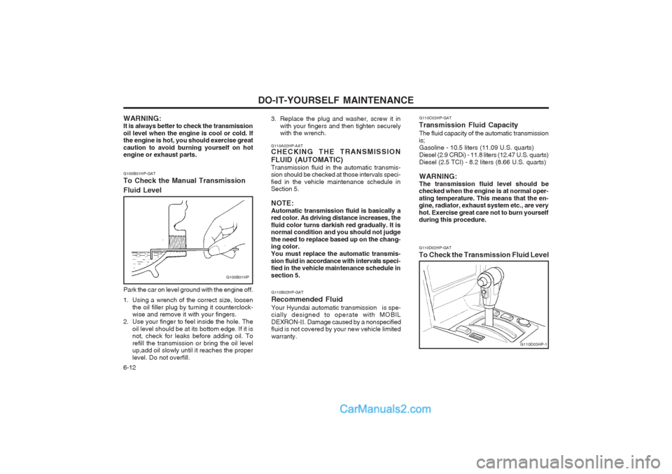 Hyundai Terracan 2004 Owners Manual DO-IT-YOURSELF MAINTENANCE
6-12 G110D02HP-GAT To Check the Transmission Fluid Level
G110D03HP-1
G110C03HP-GAT
Transmission Fluid Capacity The fluid capacity of the automatic transmission
is;
Gasoline Hyundai Terracan 2004 Owners Manual DO-IT-YOURSELF MAINTENANCE
6-12 G110D02HP-GAT To Check the Transmission Fluid Level
G110D03HP-1
G110C03HP-GAT
Transmission Fluid Capacity The fluid capacity of the automatic transmission
is;
Gasoline