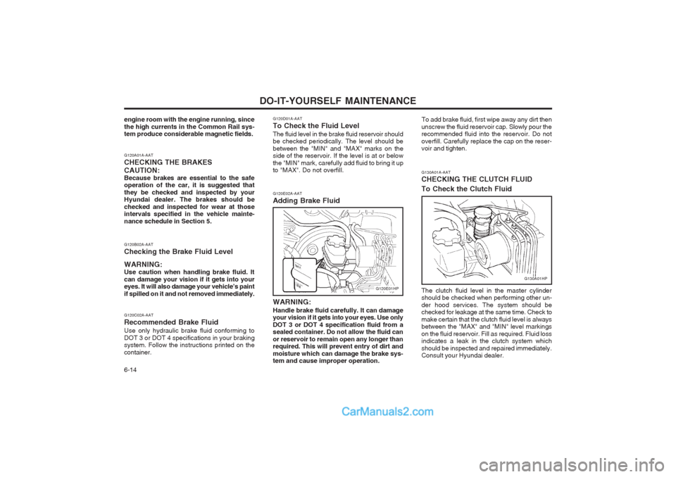 Hyundai Terracan 2004 Owners Guide DO-IT-YOURSELF MAINTENANCE
6-14 G130A01A-AAT CHECKING THE CLUTCH FLUID To Check the Clutch Fluid
G130A01HP
The clutch fluid level in the master cylinder should be checked when performing other un- der