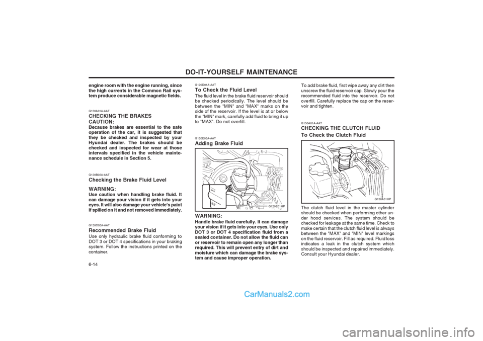 Hyundai Terracan 2004 Owners Manual DO-IT-YOURSELF MAINTENANCE
6-14 G130A01A-AAT CHECKING THE CLUTCH FLUID To Check the Clutch Fluid
G130A01HP
The clutch fluid level in the master cylinder should be checked when performing other un- der Hyundai Terracan 2004 Owners Manual DO-IT-YOURSELF MAINTENANCE
6-14 G130A01A-AAT CHECKING THE CLUTCH FLUID To Check the Clutch Fluid
G130A01HP
The clutch fluid level in the master cylinder should be checked when performing other un- der