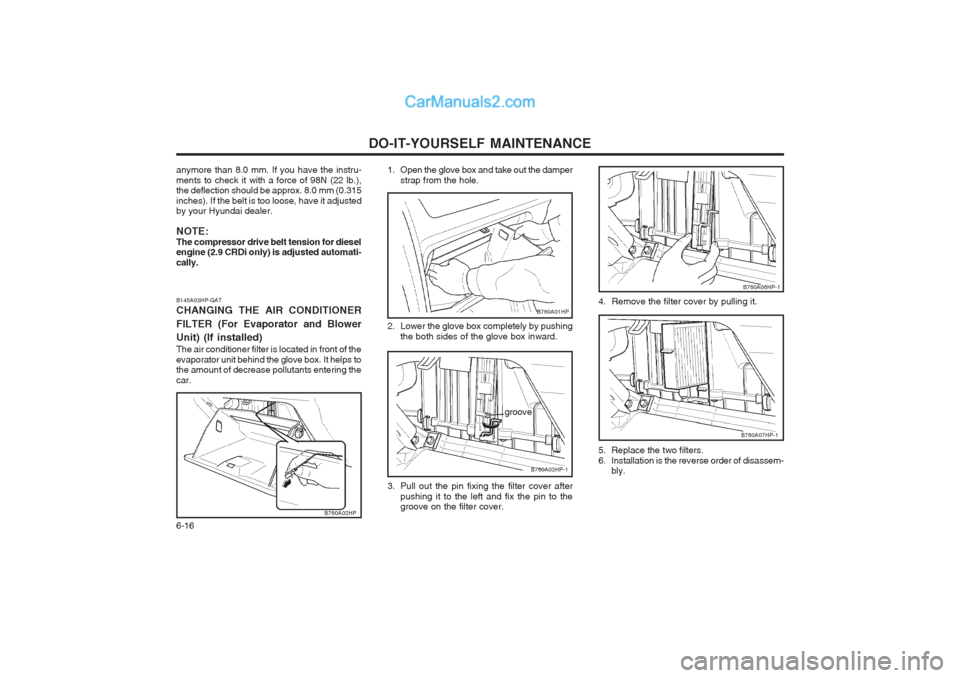 Hyundai Terracan 2004 Owners Manual DO-IT-YOURSELF MAINTENANCE
6-16
B760A07HP-1
4. Remove the filter cover by pulling it.
B760A06HP-1
5. Replace the two filters.
6. Installation is the reverse order of disassem- bly.
1. Open the glove Hyundai Terracan 2004 Owners Manual DO-IT-YOURSELF MAINTENANCE
6-16
B760A07HP-1
4. Remove the filter cover by pulling it.
B760A06HP-1
5. Replace the two filters.
6. Installation is the reverse order of disassem- bly.
1. Open the glove
