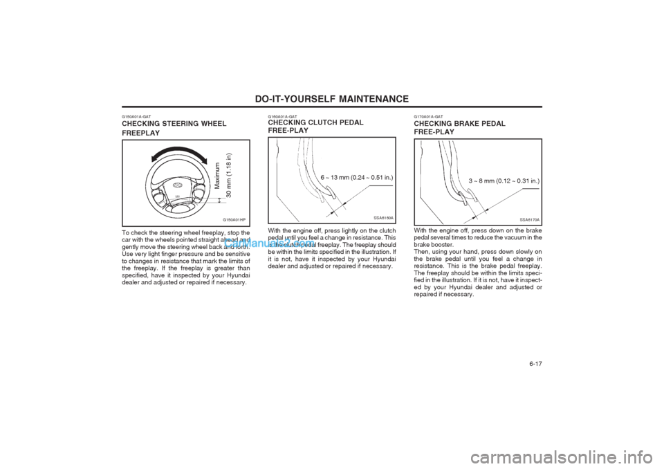 Hyundai Terracan 2004 Owners Manual DO-IT-YOURSELF MAINTENANCE 6-17
G160A01A-GAT CHECKING CLUTCH PEDAL FREE-PLAY With the engine off, press lightly on the clutch pedal until you feel a change in resistance. This is the clutch pedal fre Hyundai Terracan 2004 Owners Manual DO-IT-YOURSELF MAINTENANCE 6-17
G160A01A-GAT CHECKING CLUTCH PEDAL FREE-PLAY With the engine off, press lightly on the clutch pedal until you feel a change in resistance. This is the clutch pedal fre