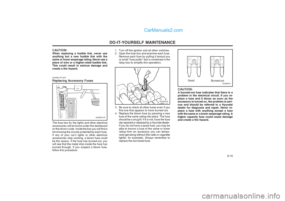 Hyundai Terracan 2004 Owners Manual DO-IT-YOURSELF MAINTENANCE 6-19
AXA6201B
3. Be sure to check all other fuses even if you find one that appears to have burned out.
4. Replace the blown fuse by pressing a new
fuse of the same rating Hyundai Terracan 2004 Owners Manual DO-IT-YOURSELF MAINTENANCE 6-19
AXA6201B
3. Be sure to check all other fuses even if you find one that appears to have burned out.
4. Replace the blown fuse by pressing a new
fuse of the same rating