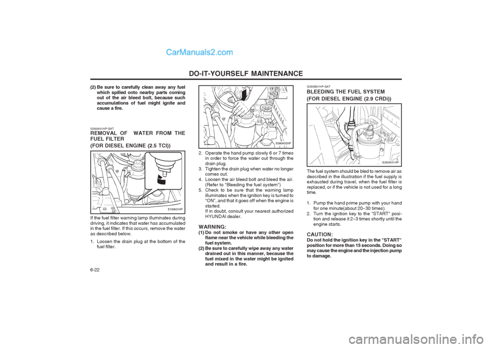 Hyundai Terracan 2004 Owners Manual DO-IT-YOURSELF MAINTENANCE
6-22
G350B01HP-GAT
BLEEDING THE FUEL SYSTEM
(FOR DIESEL ENGINE (2.9 CRDi))
The fuel system should be bled to remove air as described in the illustration if the fuel supply Hyundai Terracan 2004 Owners Manual DO-IT-YOURSELF MAINTENANCE
6-22
G350B01HP-GAT
BLEEDING THE FUEL SYSTEM
(FOR DIESEL ENGINE (2.9 CRDi))
The fuel system should be bled to remove air as described in the illustration if the fuel supply