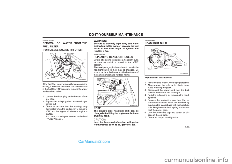 Hyundai Terracan 2004 Owners Manual DO-IT-YOURSELF MAINTENANCE 6-23
G260A01HP-GAT
REPLACING HEADLIGHT BULBS Before attempting to replace a headlight bulb,
be sure the switch is turned to the "OFF" position. The next paragraph shows how Hyundai Terracan 2004 Owners Manual DO-IT-YOURSELF MAINTENANCE 6-23
G260A01HP-GAT
REPLACING HEADLIGHT BULBS Before attempting to replace a headlight bulb,
be sure the switch is turned to the "OFF" position. The next paragraph shows how
