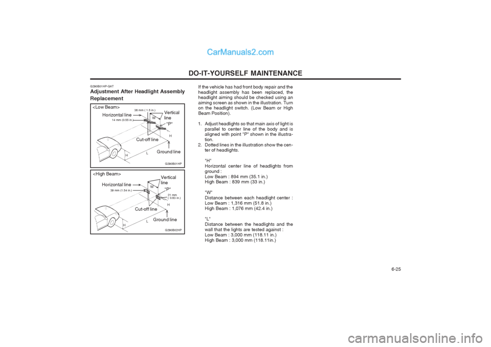 Hyundai Terracan 2004 Owners Manual DO-IT-YOURSELF MAINTENANCE 6-25
If the vehicle has had front body repair and the headlight assembly has been replaced, the headlight aiming should be checked using an aiming screen as shown in the il Hyundai Terracan 2004 Owners Manual DO-IT-YOURSELF MAINTENANCE 6-25
If the vehicle has had front body repair and the headlight assembly has been replaced, the headlight aiming should be checked using an aiming screen as shown in the il