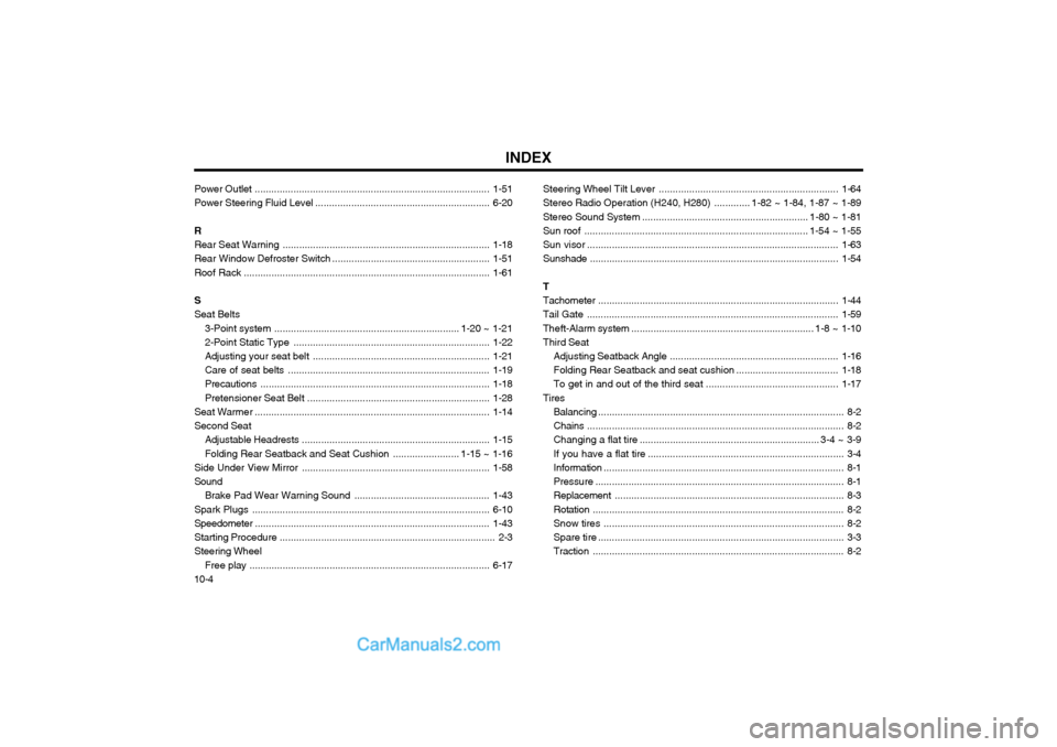 Hyundai Terracan 2004 Owners Manual INDEX
10-4 Power
Outlet ..................................................................................... 1-51
Power Steering Fluid Level ......................................................... Hyundai Terracan 2004 Owners Manual INDEX
10-4 Power
Outlet ..................................................................................... 1-51
Power Steering Fluid Level .........................................................
