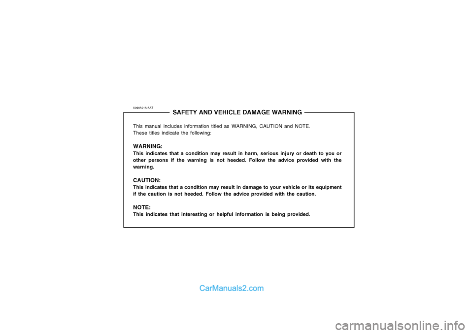 Hyundai Terracan 2004 Owners Manual A090A01A-AATSAFETY AND VEHICLE DAMAGE WARNING
This manual includes information titled as WARNING, CAUTION and NOTE. These titles indicate the following: WARNING: This indicates that a condition may re Hyundai Terracan 2004 Owners Manual A090A01A-AATSAFETY AND VEHICLE DAMAGE WARNING
This manual includes information titled as WARNING, CAUTION and NOTE. These titles indicate the following: WARNING: This indicates that a condition may re