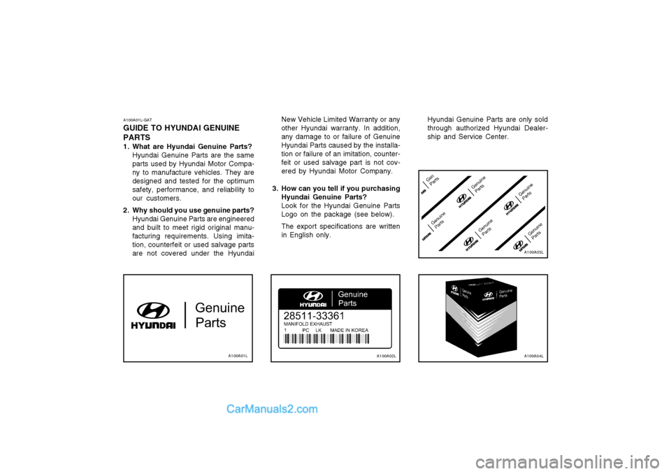 Hyundai Terracan 2004 Owners Guide A100A01L-GAT
GUIDE TO HYUNDAI GENUINE PARTS 
1. What are Hyundai Genuine Parts? Hyundai Genuine Parts are the same parts used by Hyundai Motor Compa-ny to manufacture vehicles. They aredesigned and te