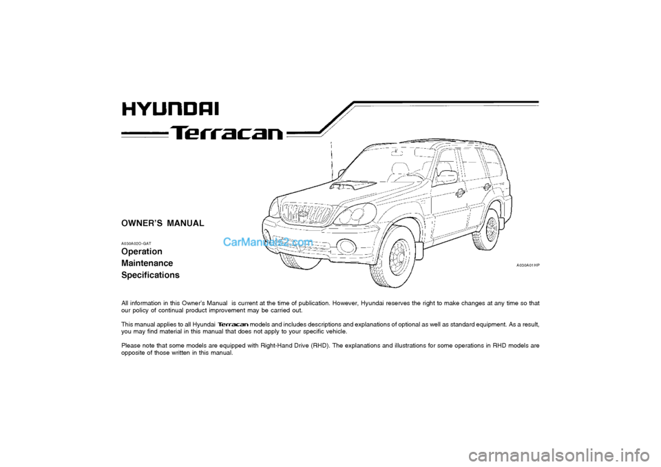 Hyundai Terracan 2004  Owners Manual OWNER’S MANUAL A030A02O-GAT Operation MaintenanceSpecifications 
All information in this Owner’s Manual  is current at the time of publication. However, Hyundai reserves the right to make changes 