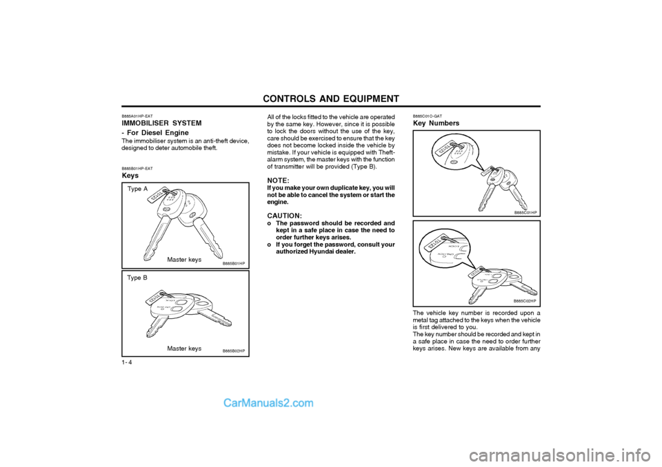 Hyundai Terracan 2004 Owners Manual CONTROLS AND EQUIPMENT
1- 4 B885A01HP-EAT IMMOBILISER SYSTEM - For Diesel Engine The immobiliser system is an anti-theft device,
designed to deter automobile theft.
B885B01HP-EATKeys
B885B01HP
All of Hyundai Terracan 2004 Owners Manual CONTROLS AND EQUIPMENT
1- 4 B885A01HP-EAT IMMOBILISER SYSTEM - For Diesel Engine The immobiliser system is an anti-theft device,
designed to deter automobile theft.
B885B01HP-EATKeys
B885B01HP
All of