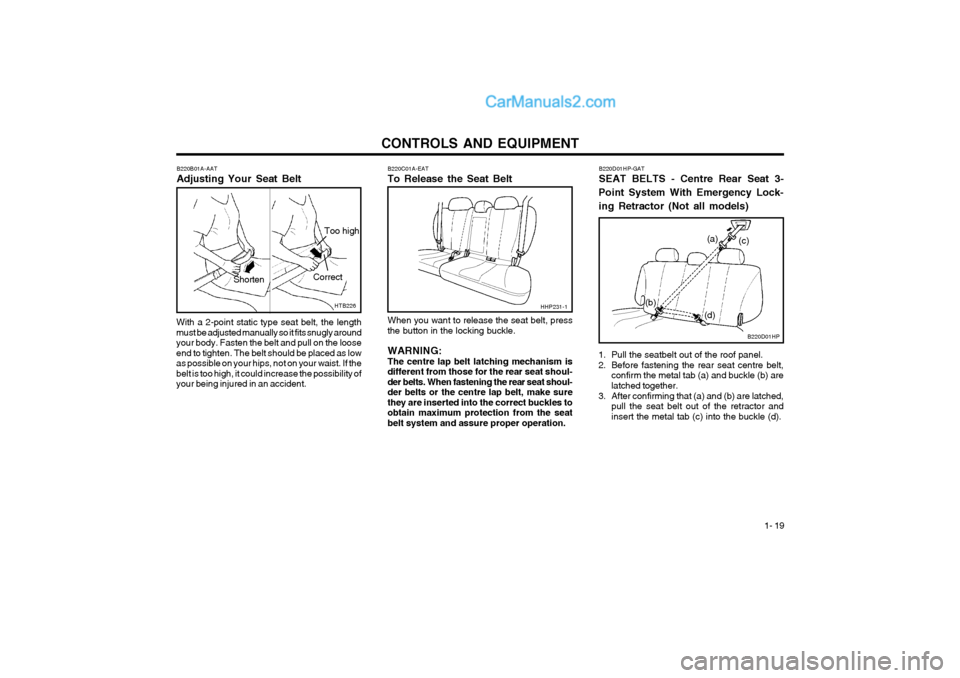 Hyundai Terracan 2004 Owners Manual CONTROLS AND EQUIPMENT1- 19
B220C01A-EAT To Release the Seat Belt When you want to release the seat belt, press
the button in the locking buckle.
WARNING: The centre lap belt latching mechanism is
dif Hyundai Terracan 2004 Owners Manual CONTROLS AND EQUIPMENT1- 19
B220C01A-EAT To Release the Seat Belt When you want to release the seat belt, press
the button in the locking buckle.
WARNING: The centre lap belt latching mechanism is
dif