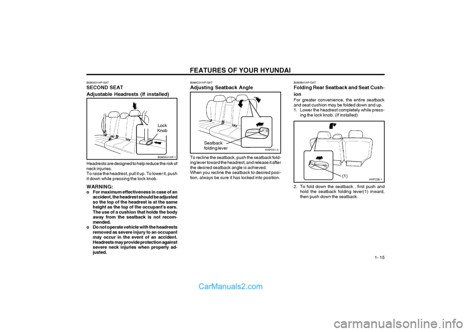 Hyundai Terracan 2004 Owners Guide FEATURES OF YOUR HYUNDAI 1- 15
HHP231-2
B090A01HP-GAT SECOND SEAT Adjustable Headrests (If installed) Headrests are designed to help reduce the risk of neck injuries.To raise the headrest, pull it up Hyundai Terracan 2004 Owners Guide FEATURES OF YOUR HYUNDAI 1- 15
HHP231-2
B090A01HP-GAT SECOND SEAT Adjustable Headrests (If installed) Headrests are designed to help reduce the risk of neck injuries.To raise the headrest, pull it up