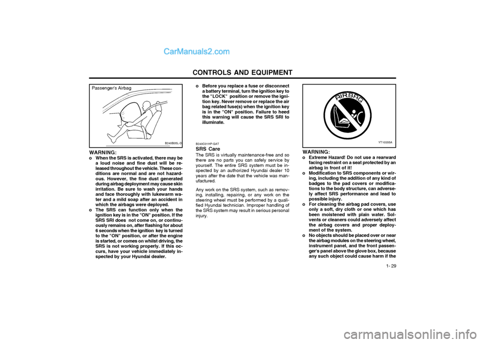 Hyundai Terracan 2004 Owners Guide CONTROLS AND EQUIPMENT1- 29
B240C01HP-GAT SRS CareThe SRS is virtually maintenance-free and so
there are no parts you can safely service by yourself. The entire SRS system must be in-
spected by an au