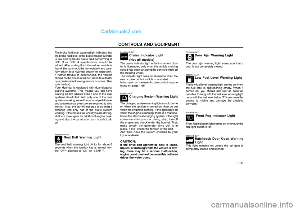 Hyundai Terracan 2004 Owners Manual CONTROLS AND EQUIPMENT1- 41
B260M01A-AATLow Fuel Level Warning Light
The low fuel level warning light comes on when
the fuel tank is approaching empty. When it comes on, you should add fuel as soon as Hyundai Terracan 2004 Owners Manual CONTROLS AND EQUIPMENT1- 41
B260M01A-AATLow Fuel Level Warning Light
The low fuel level warning light comes on when
the fuel tank is approaching empty. When it comes on, you should add fuel as soon as
