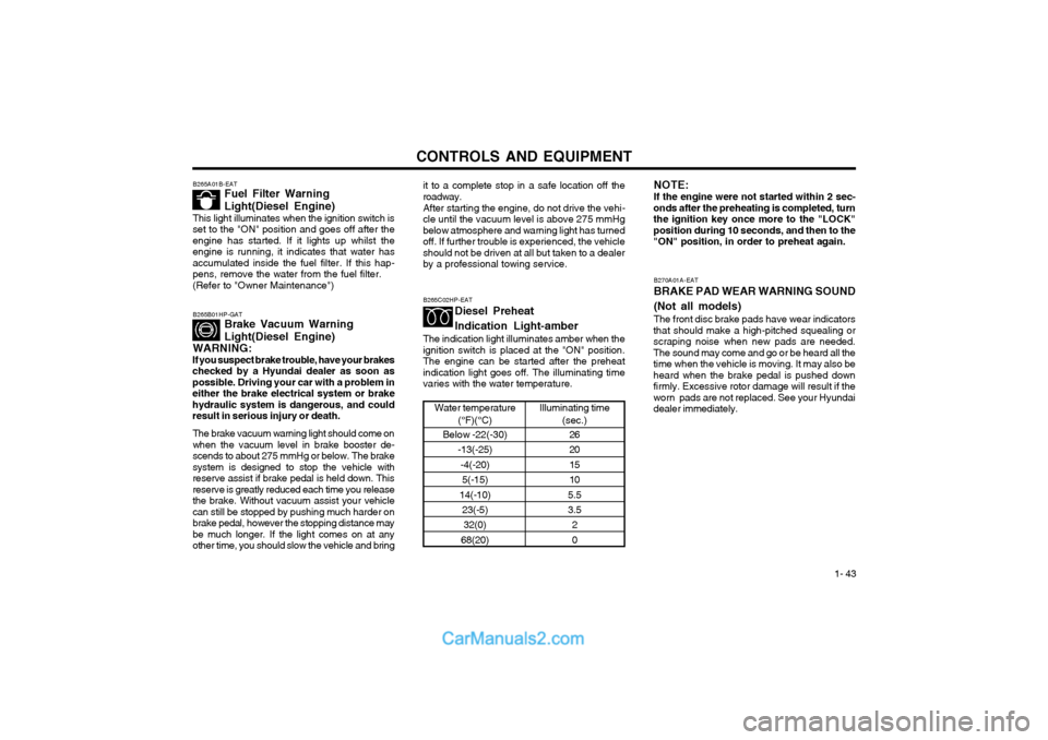 Hyundai Terracan 2004 Owners Manual CONTROLS AND EQUIPMENT1- 43
B270A01A-EAT BRAKE PAD WEAR WARNING SOUND (Not all models) The front disc brake pads have wear indicators
that should make a high-pitched squealing or scraping noise when n Hyundai Terracan 2004 Owners Manual CONTROLS AND EQUIPMENT1- 43
B270A01A-EAT BRAKE PAD WEAR WARNING SOUND (Not all models) The front disc brake pads have wear indicators
that should make a high-pitched squealing or scraping noise when n