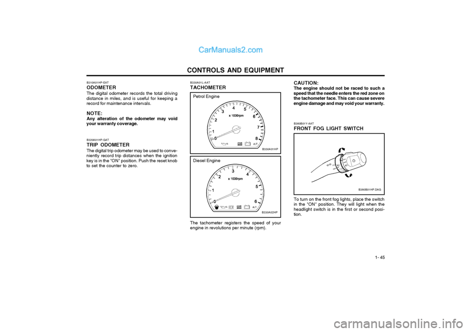 Hyundai Terracan 2004  Owners Manual CONTROLS AND EQUIPMENT1- 45
CAUTION: The engine should not be raced to such a
speed that the needle enters the red zone on the tachometer face. This can cause severeengine damage and may void your war