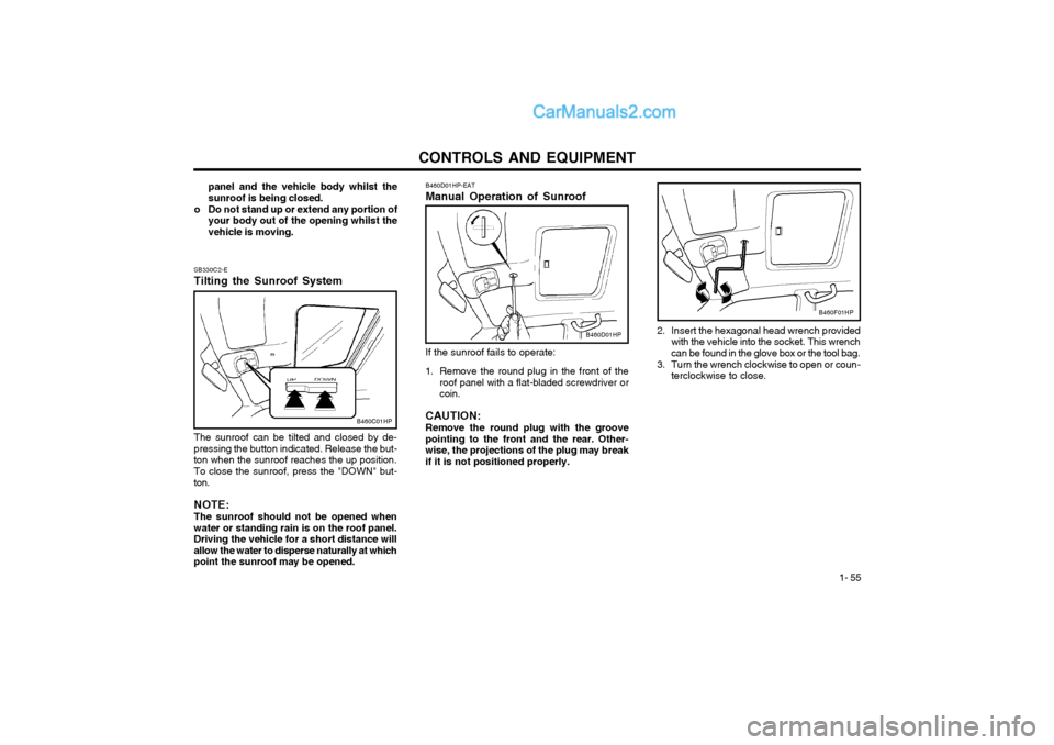 Hyundai Terracan 2004  Owners Manual CONTROLS AND EQUIPMENT1- 55
panel and the vehicle body whilst the sunroof is being closed.
o Do not stand up or extend any portion of your body out of the opening whilst thevehicle is moving.
SB330C2-