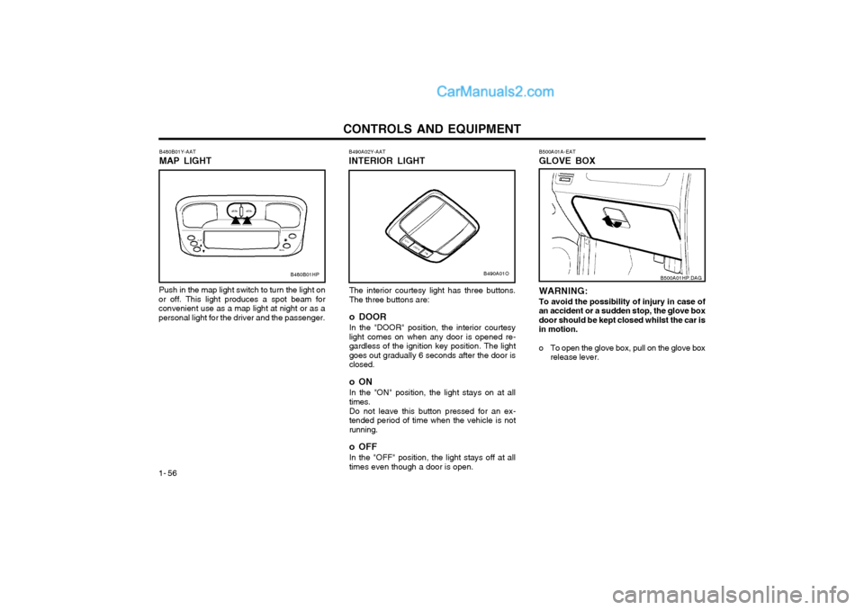 Hyundai Terracan 2004 Owners Manual CONTROLS AND EQUIPMENT
1- 56 B500A01A-EAT GLOVE BOX
WARNING: To avoid the possibility of injury in case of an accident or a sudden stop, the glove boxdoor should be kept closed whilst the car isin mot Hyundai Terracan 2004 Owners Manual CONTROLS AND EQUIPMENT
1- 56 B500A01A-EAT GLOVE BOX
WARNING: To avoid the possibility of injury in case of an accident or a sudden stop, the glove boxdoor should be kept closed whilst the car isin mot