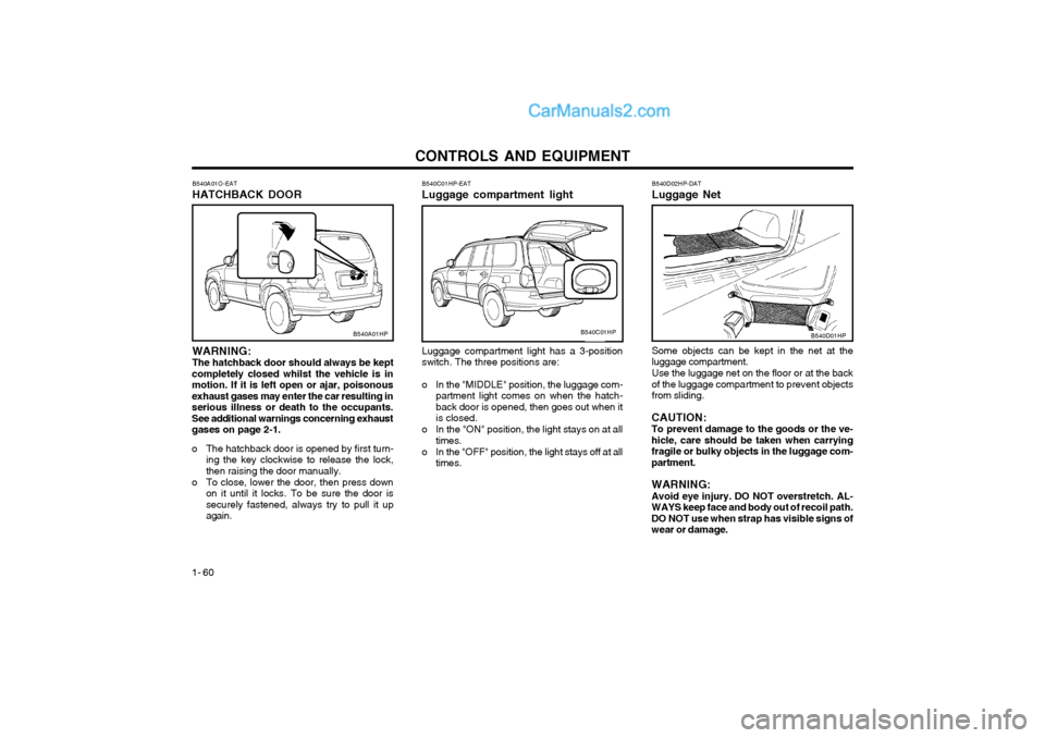 Hyundai Terracan 2004 Owners Manual CONTROLS AND EQUIPMENT
1- 60
B540A01O-EAT HATCHBACK DOOR
B540A01HP
WARNING: The hatchback door should always be kept
completely closed whilst the vehicle is inmotion. If it is left open or ajar, poiso Hyundai Terracan 2004 Owners Manual CONTROLS AND EQUIPMENT
1- 60
B540A01O-EAT HATCHBACK DOOR
B540A01HP
WARNING: The hatchback door should always be kept
completely closed whilst the vehicle is inmotion. If it is left open or ajar, poiso