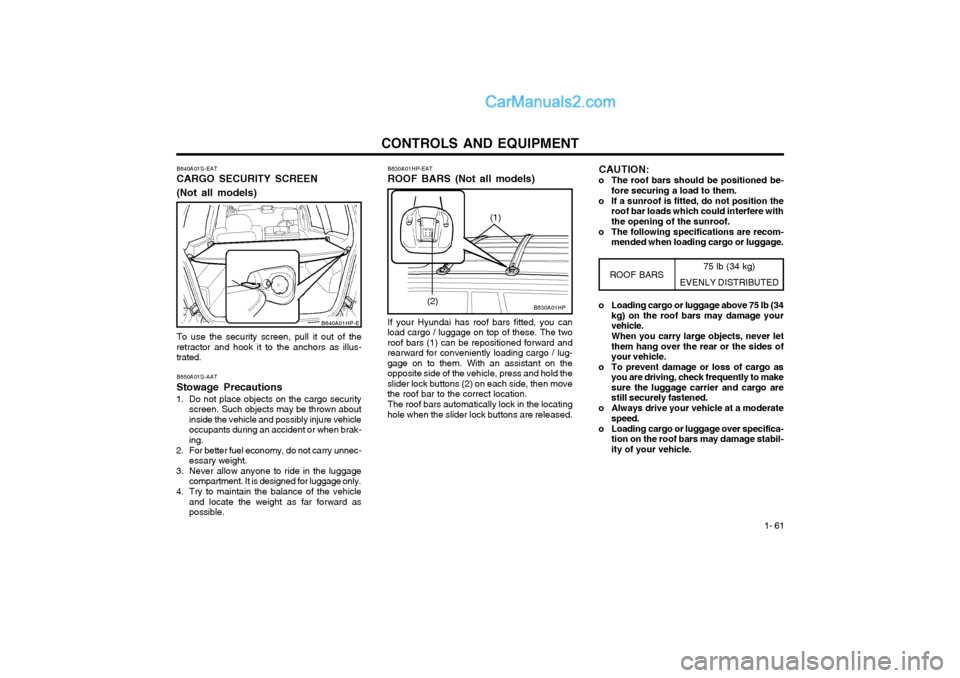 Hyundai Terracan 2004 Owners Manual CONTROLS AND EQUIPMENT1- 61
B640A01S-EAT CARGO SECURITY SCREEN (Not all models) To use the security screen, pull it out of the retractor and hook it to the anchors as illus-trated. B650A01S-AAT Stowag Hyundai Terracan 2004 Owners Manual CONTROLS AND EQUIPMENT1- 61
B640A01S-EAT CARGO SECURITY SCREEN (Not all models) To use the security screen, pull it out of the retractor and hook it to the anchors as illus-trated. B650A01S-AAT Stowag
