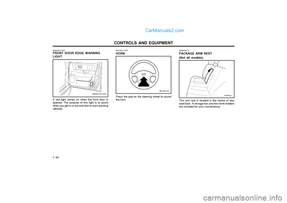 Hyundai Terracan 2004 Owners Manual CONTROLS AND EQUIPMENT
1- 64 HPB830A1-E PACKAGE ARM REST (Not all models)
Press the pad on the steering wheel to sound the horn.
B610A01L-GAT HORN
This arm rest is located in the centre of rear seat b Hyundai Terracan 2004 Owners Manual CONTROLS AND EQUIPMENT
1- 64 HPB830A1-E PACKAGE ARM REST (Not all models)
Press the pad on the steering wheel to sound the horn.
B610A01L-GAT HORN
This arm rest is located in the centre of rear seat b