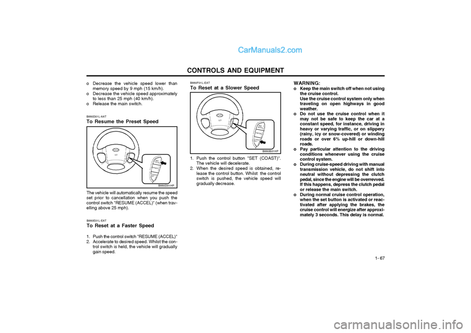 Hyundai Terracan 2004 Owners Manual CONTROLS AND EQUIPMENT1- 67
WARNING:
o Keep the main switch off when not using
the cruise control.Use the cruise control system only when traveling on open highways in goodweather.
o Do not use the c Hyundai Terracan 2004 Owners Manual CONTROLS AND EQUIPMENT1- 67
WARNING:
o Keep the main switch off when not using
the cruise control.Use the cruise control system only when traveling on open highways in goodweather.
o Do not use the c