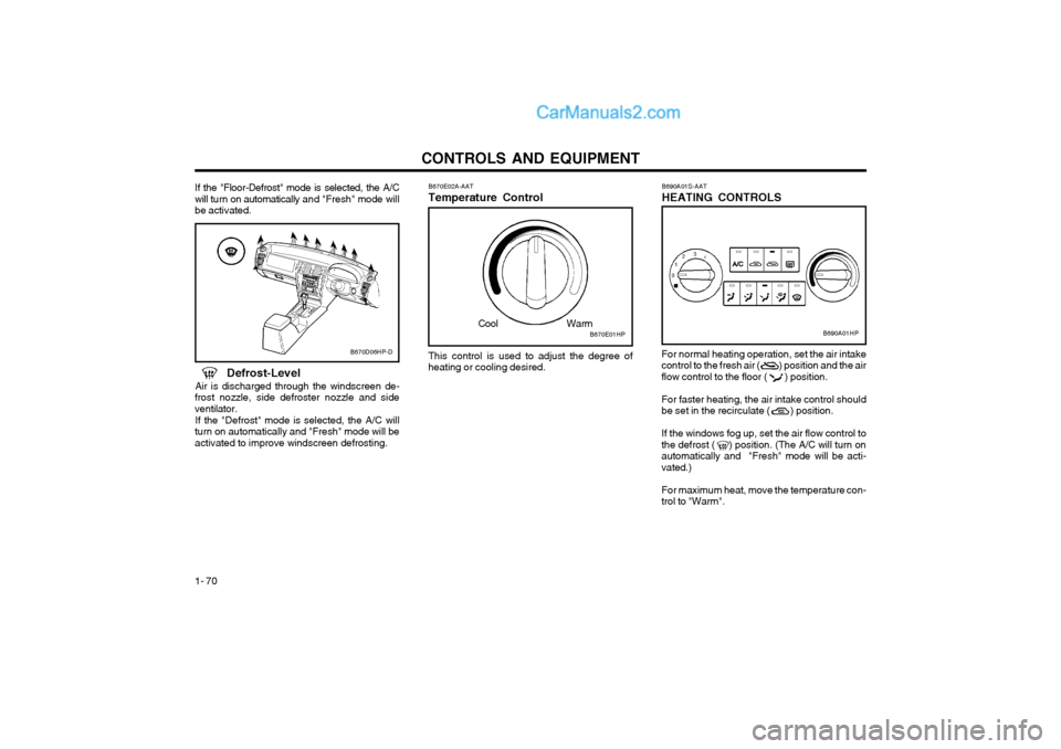 Hyundai Terracan 2004 Owners Manual CONTROLS AND EQUIPMENT
1- 70
If the "Floor-Defrost" mode is selected, the A/C will turn on automatically and "Fresh" mode will
be activated. B670E02A-AAT Temperature Control
B670D06HP-DThis control Hyundai Terracan 2004 Owners Manual CONTROLS AND EQUIPMENT
1- 70
If the "Floor-Defrost" mode is selected, the A/C will turn on automatically and "Fresh" mode will
be activated. B670E02A-AAT Temperature Control
B670D06HP-DThis control