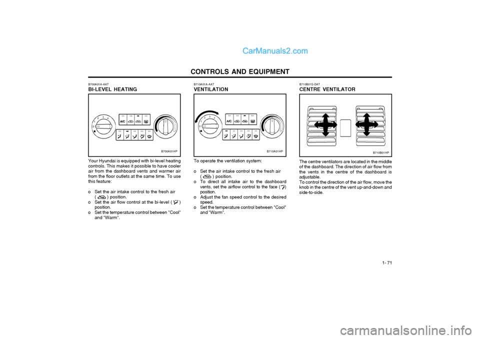 Hyundai Terracan 2004 Owners Manual CONTROLS AND EQUIPMENT1- 71
B710A01A-AAT VENTILATION To operate the ventilation system:
o Set the air intake control to the fresh air
( ) position.
o To direct all intake air to the dashboard v Hyundai Terracan 2004 Owners Manual CONTROLS AND EQUIPMENT1- 71
B710A01A-AAT VENTILATION To operate the ventilation system:
o Set the air intake control to the fresh air
( ) position.
o To direct all intake air to the dashboard v