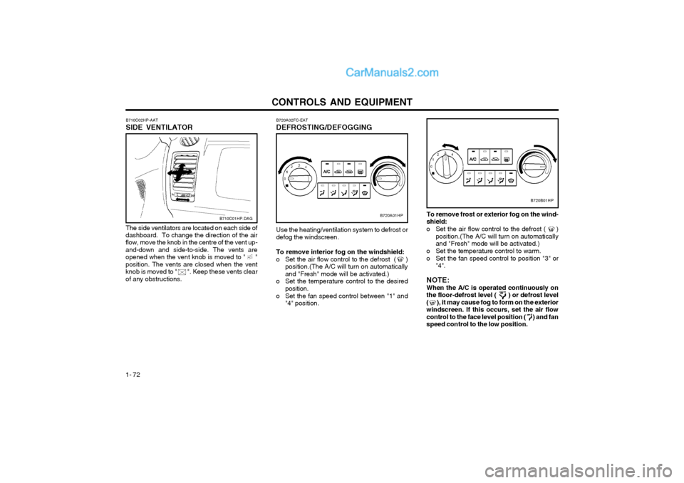 Hyundai Terracan 2004 Owners Manual CONTROLS AND EQUIPMENT
1- 72
B720A02FC-EAT DEFROSTING/DEFOGGING
B720A01HP
Use the heating/ventilation system to defrost or
defog the windscreen.
To remove interior fog on the windshield:
o Set the air Hyundai Terracan 2004 Owners Manual CONTROLS AND EQUIPMENT
1- 72
B720A02FC-EAT DEFROSTING/DEFOGGING
B720A01HP
Use the heating/ventilation system to defrost or
defog the windscreen.
To remove interior fog on the windshield:
o Set the air