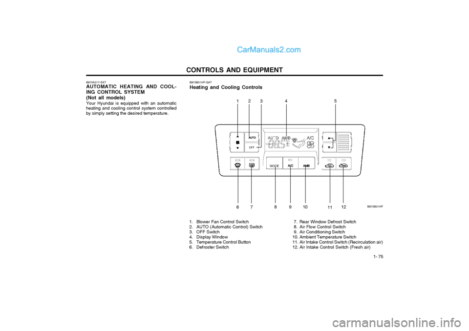 Hyundai Terracan 2004 Owners Manual CONTROLS AND EQUIPMENT1- 75
B970A01Y-EAT AUTOMATIC HEATING AND COOL-
ING CONTROL SYSTEM
(Not aII models) Your Hyundai is equipped with an automatic
heating and cooling control system controlled by sim Hyundai Terracan 2004 Owners Manual CONTROLS AND EQUIPMENT1- 75
B970A01Y-EAT AUTOMATIC HEATING AND COOL-
ING CONTROL SYSTEM
(Not aII models) Your Hyundai is equipped with an automatic
heating and cooling control system controlled by sim