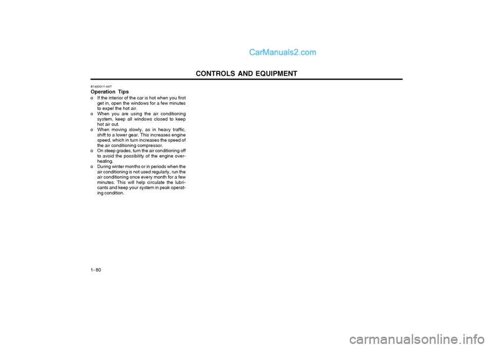 Hyundai Terracan 2004 Owners Manual CONTROLS AND EQUIPMENT
1- 80 B740D01Y-AAT Operation Tips
o If the interior of the car is hot when you first get in, open the windows for a few minutes to expel the hot air.
o When you are using the ai Hyundai Terracan 2004 Owners Manual CONTROLS AND EQUIPMENT
1- 80 B740D01Y-AAT Operation Tips
o If the interior of the car is hot when you first get in, open the windows for a few minutes to expel the hot air.
o When you are using the ai