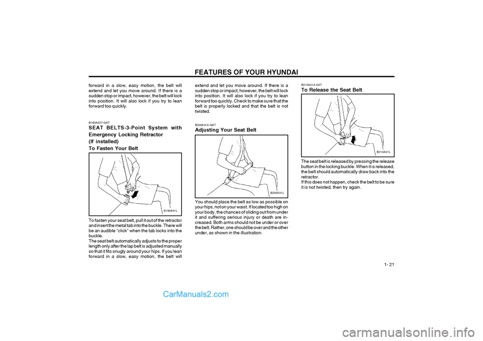 Hyundai Terracan 2004 Owners Guide FEATURES OF YOUR HYUNDAI 1- 21
To fasten your seat belt, pull it out of the retractor
and insert the metal tab into the buckle. There willbe an audible "click" when the tab locks into thebuckle.The Hyundai Terracan 2004 Owners Guide FEATURES OF YOUR HYUNDAI 1- 21
To fasten your seat belt, pull it out of the retractor
and insert the metal tab into the buckle. There willbe an audible "click" when the tab locks into thebuckle.The