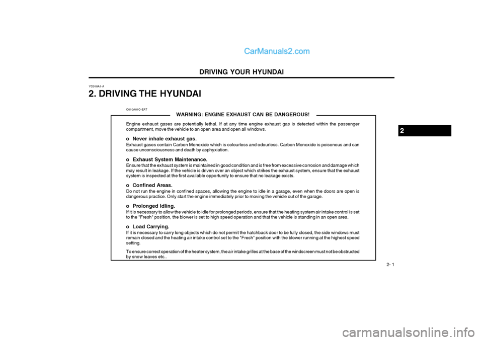 Hyundai Terracan 2004 Owners Manual DRIVING YOUR HYUNDAI 2- 1
YC010A1-A
2. DRIVING THE HYUNDAI
C010A01O-EAT WARNING: ENGINE EXHAUST CAN BE DANGEROUS!
Engine exhaust gases are potentially lethal. If at any time engine exhaust gas is dete Hyundai Terracan 2004 Owners Manual DRIVING YOUR HYUNDAI 2- 1
YC010A1-A
2. DRIVING THE HYUNDAI
C010A01O-EAT WARNING: ENGINE EXHAUST CAN BE DANGEROUS!
Engine exhaust gases are potentially lethal. If at any time engine exhaust gas is dete