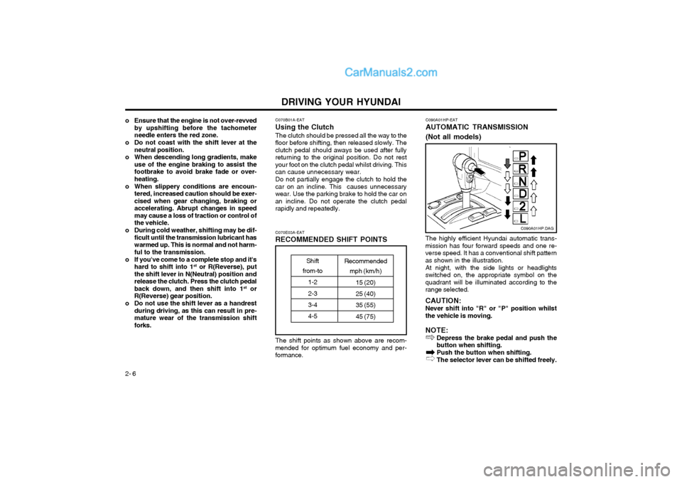 Hyundai Terracan 2004 Owners Manual DRIVING YOUR HYUNDAI
2- 6
o Ensure that the engine is not over-revved
by upshifting before the tachometer needle enters the red zone.
o Do not coast with the shift lever at the neutral position.
o Whe Hyundai Terracan 2004 Owners Manual DRIVING YOUR HYUNDAI
2- 6
o Ensure that the engine is not over-revved
by upshifting before the tachometer needle enters the red zone.
o Do not coast with the shift lever at the neutral position.
o Whe