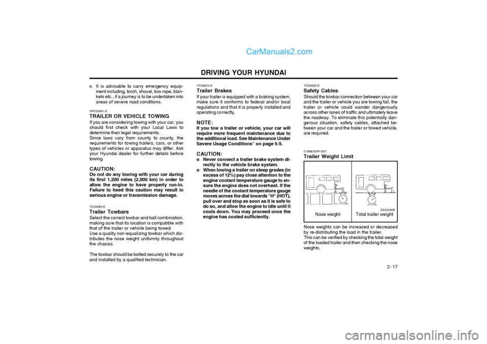 Hyundai Terracan 2004 Owners Manual DRIVING YOUR HYUNDAI 2- 17
YC200D2-E
Safety Cables
Should the towbar connection between your car
and the trailer or vehicle you are towing fail, the trailer or vehicle could wander dangerouslyacross o Hyundai Terracan 2004 Owners Manual DRIVING YOUR HYUNDAI 2- 17
YC200D2-E
Safety Cables
Should the towbar connection between your car
and the trailer or vehicle you are towing fail, the trailer or vehicle could wander dangerouslyacross o