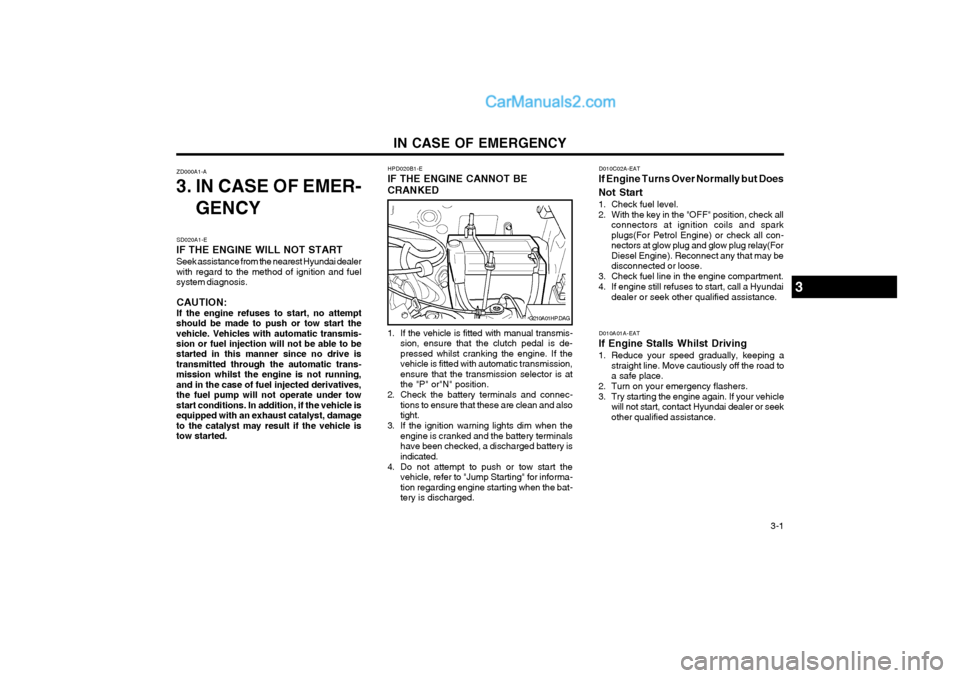 Hyundai Terracan 2004 Owners Manual IN CASE OF EMERGENCY 3-1
ZD000A1-A
3. IN CASE OF EMER-
GENCY
D010A01A-EAT
If Engine Stalls Whilst Driving
1. Reduce your speed gradually, keeping a straight line. Move cautiously off the road to a s Hyundai Terracan 2004 Owners Manual IN CASE OF EMERGENCY 3-1
ZD000A1-A
3. IN CASE OF EMER-
GENCY
D010A01A-EAT
If Engine Stalls Whilst Driving
1. Reduce your speed gradually, keeping a straight line. Move cautiously off the road to a s