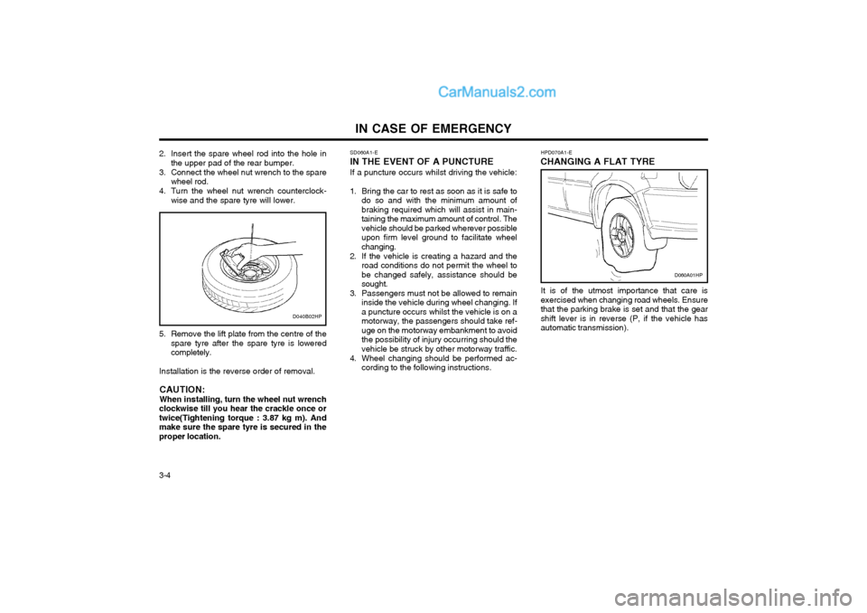 Hyundai Terracan 2004 Owners Manual IN CASE OF EMERGENCY
3-4 SD060A1-E
IN THE EVENT OF A PUNCTURE
If a puncture occurs whilst driving the vehicle:
1. Bring the car to rest as soon as it is safe to do so and with the minimum amount of br Hyundai Terracan 2004 Owners Manual IN CASE OF EMERGENCY
3-4 SD060A1-E
IN THE EVENT OF A PUNCTURE
If a puncture occurs whilst driving the vehicle:
1. Bring the car to rest as soon as it is safe to do so and with the minimum amount of br