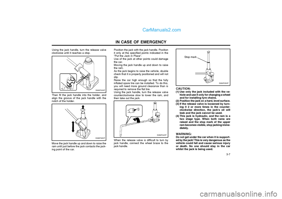 Hyundai Terracan 2004 Owners Manual IN CASE OF EMERGENCY 3-7
Using the jack handle, turn the release valve
clockwise until it reaches a stop.
Then fit the jack handle into the holder, and
align the groove of the jack handle with the no Hyundai Terracan 2004 Owners Manual IN CASE OF EMERGENCY 3-7
Using the jack handle, turn the release valve
clockwise until it reaches a stop.
Then fit the jack handle into the holder, and
align the groove of the jack handle with the no