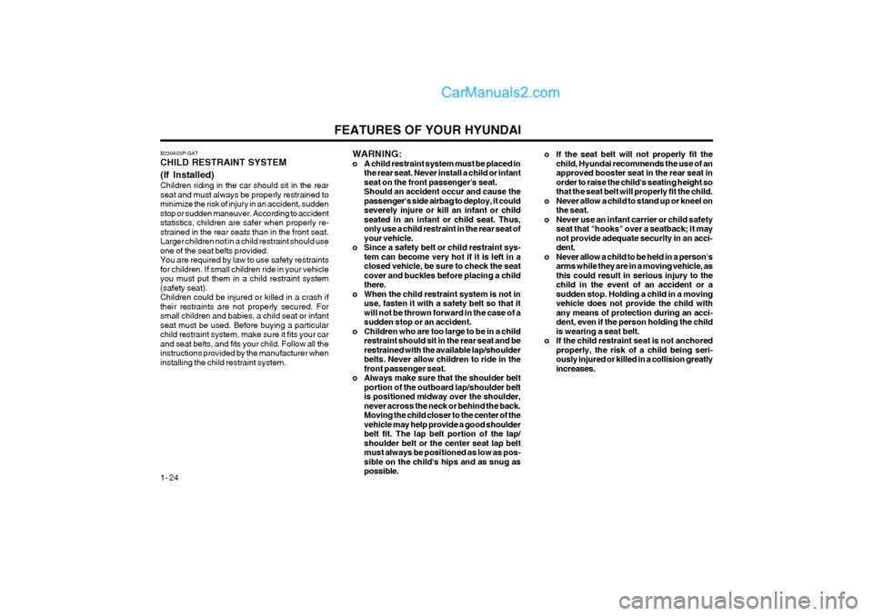 Hyundai Terracan 2004 Owners Guide FEATURES OF YOUR HYUNDAI
1- 24
B230A03P-GAT CHILD RESTRAINT SYSTEM (If Installed) Children riding in the car should sit in the rear seat and must always be properly restrained tominimize the risk of i Hyundai Terracan 2004 Owners Guide FEATURES OF YOUR HYUNDAI
1- 24
B230A03P-GAT CHILD RESTRAINT SYSTEM (If Installed) Children riding in the car should sit in the rear seat and must always be properly restrained tominimize the risk of i