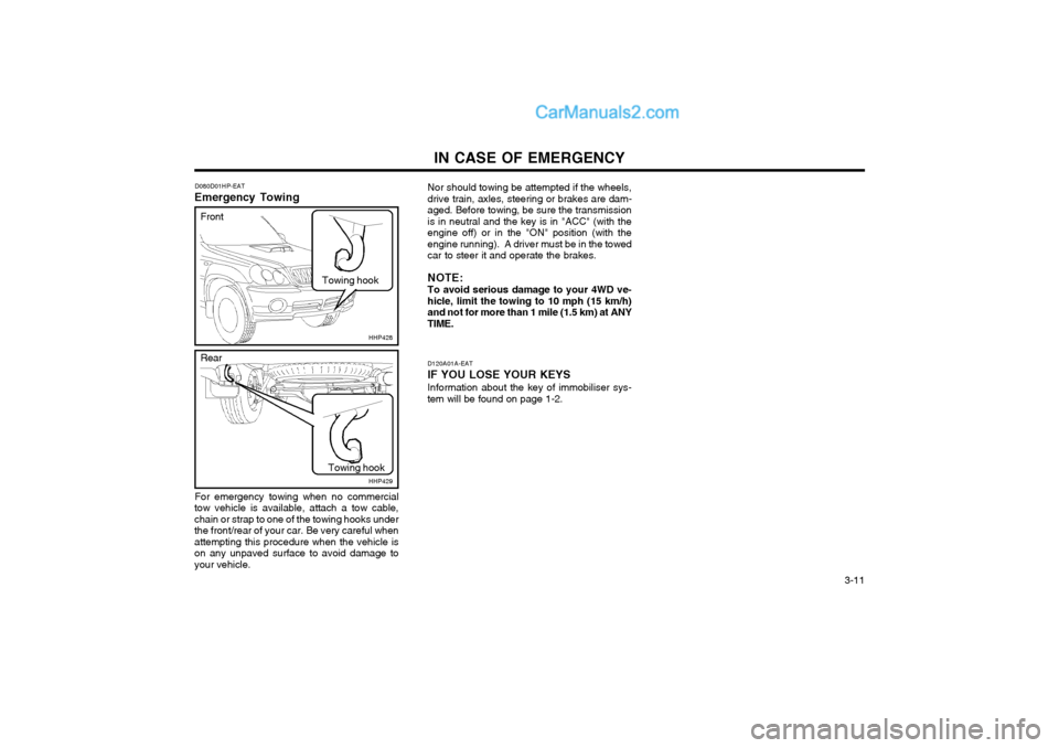 Hyundai Terracan 2004 Owners Manual IN CASE OF EMERGENCY 3-11
D120A01A-EAT
IF YOU LOSE YOUR KEYS Information about the key of immobiliser sys-
tem will be found on page 1-2.
D080D01HP-EAT
Emergency Towing Nor should towing be attempted Hyundai Terracan 2004 Owners Manual IN CASE OF EMERGENCY 3-11
D120A01A-EAT
IF YOU LOSE YOUR KEYS Information about the key of immobiliser sys-
tem will be found on page 1-2.
D080D01HP-EAT
Emergency Towing Nor should towing be attempted