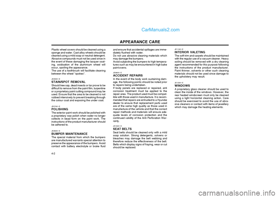 Hyundai Terracan 2004 Owners Manual APPEARANCE CARE
4-2 JE070A1-E
POLISHING
The exterior paint work should be polished with
a proprietary wax polish when water no longer collects in bead form on the paint work. Theinstructions of the pr Hyundai Terracan 2004 Owners Manual APPEARANCE CARE
4-2 JE070A1-E
POLISHING
The exterior paint work should be polished with
a proprietary wax polish when water no longer collects in bead form on the paint work. Theinstructions of the pr