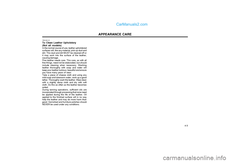 Hyundai Terracan 2004 Owners Manual APPEARANCE CARE 4-3
YE010A1-E
To Clean Leather Upholstery
(Not all models) In the normal course of use, leather upholstered
surfaces will, like any material, pick-up dust and dirt. This dust and dirt Hyundai Terracan 2004 Owners Manual APPEARANCE CARE 4-3
YE010A1-E
To Clean Leather Upholstery
(Not all models) In the normal course of use, leather upholstered
surfaces will, like any material, pick-up dust and dirt. This dust and dirt