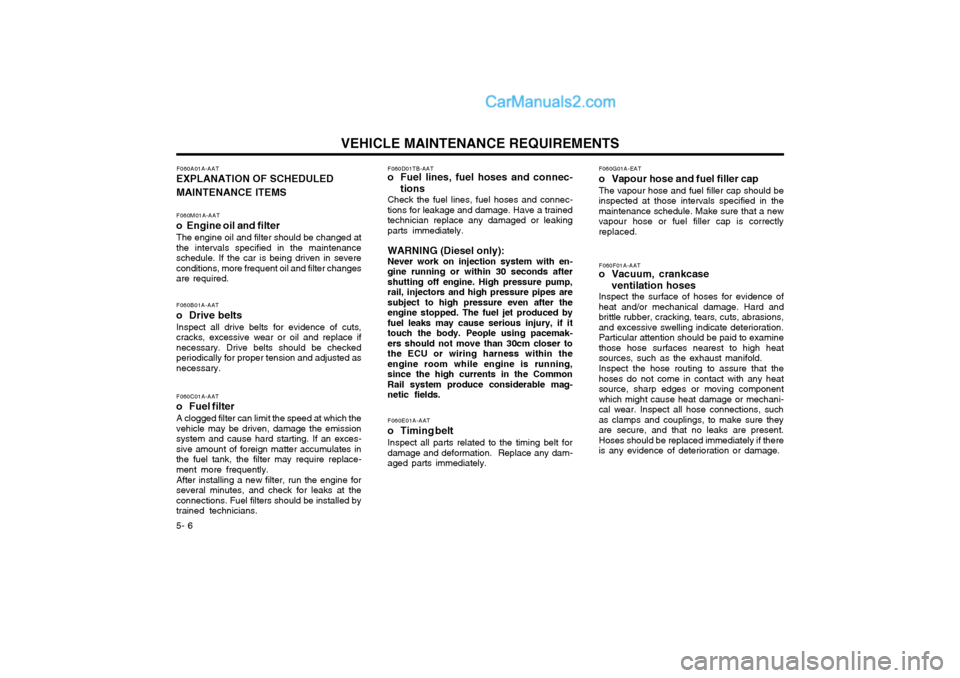 Hyundai Terracan 2004 Owners Manual VEHICLE MAINTENANCE REQUIREMENTS
5- 6
F060B01A-AAT
o Drive belts Inspect all drive belts for evidence of cuts, cracks, excessive wear or oil and replace ifnecessary. Drive belts should be checkedperi Hyundai Terracan 2004 Owners Manual VEHICLE MAINTENANCE REQUIREMENTS
5- 6
F060B01A-AAT
o Drive belts Inspect all drive belts for evidence of cuts, cracks, excessive wear or oil and replace ifnecessary. Drive belts should be checkedperi