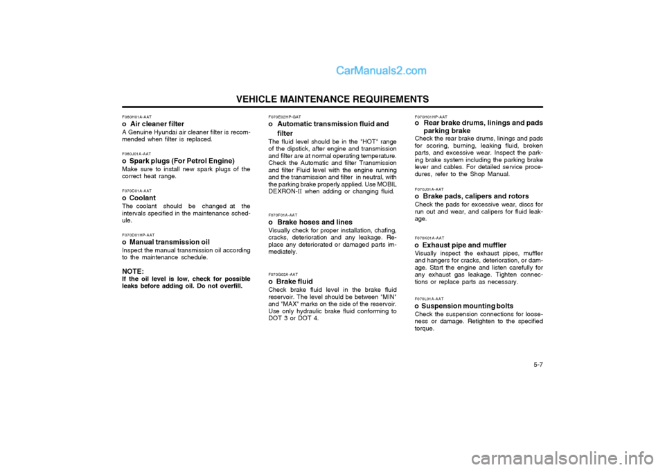 Hyundai Terracan 2004 Service Manual VEHICLE MAINTENANCE REQUIREMENTS   5-7
F070E02HP-GAT
o Automatic transmission fluid and
filter
The fluid level should be in the "HOT" range of the dipstick, after engine and transmissionand filter are