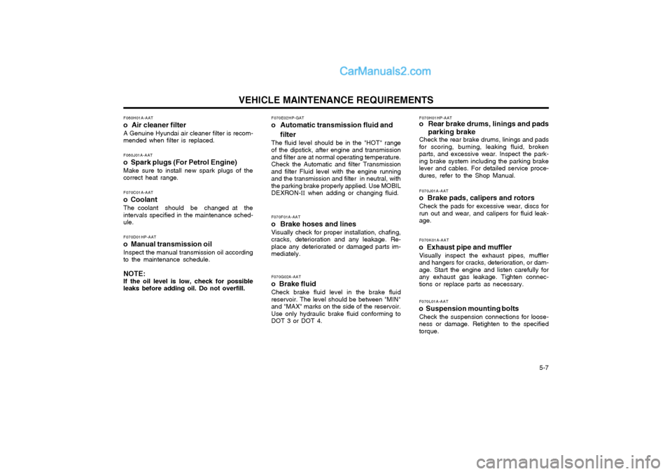 Hyundai Terracan 2004 Owners Manual VEHICLE MAINTENANCE REQUIREMENTS 5-7
F070E02HP-GAT
o Automatic transmission fluid and
filter
The fluid level should be in the "HOT" range of the dipstick, after engine and transmissionand filter are Hyundai Terracan 2004 Owners Manual VEHICLE MAINTENANCE REQUIREMENTS 5-7
F070E02HP-GAT
o Automatic transmission fluid and
filter
The fluid level should be in the "HOT" range of the dipstick, after engine and transmissionand filter are