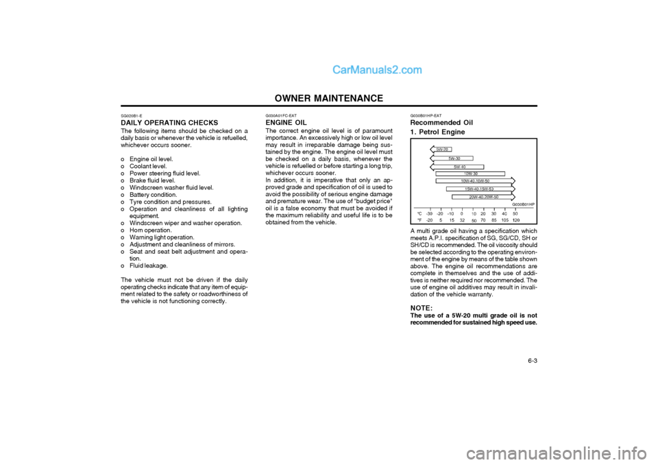 Hyundai Terracan 2004 Owners Manual OWNER MAINTENANCE 6-3
G030A01FC-EAT
ENGINE OIL
The correct engine oil level is of paramount
importance. An excessively high or low oil level may result in irreparable damage being sus-tained by the e Hyundai Terracan 2004 Owners Manual OWNER MAINTENANCE 6-3
G030A01FC-EAT
ENGINE OIL
The correct engine oil level is of paramount
importance. An excessively high or low oil level may result in irreparable damage being sus-tained by the e