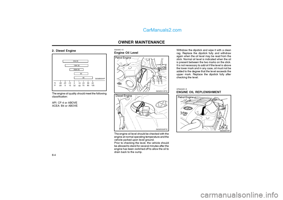 Hyundai Terracan 2004 Owners Manual OWNER MAINTENANCE
6-4
HPG030D1-E
ENGINE OIL REPLENISHMENT
2. Diesel Engine
The engine oil quality should meet the following classification: API: CF-4 or ABOVE ACEA: B4 or ABOVE
G030B03HP
SG030C1-E
Eng Hyundai Terracan 2004 Owners Manual OWNER MAINTENANCE
6-4
HPG030D1-E
ENGINE OIL REPLENISHMENT
2. Diesel Engine
The engine oil quality should meet the following classification: API: CF-4 or ABOVE ACEA: B4 or ABOVE
G030B03HP
SG030C1-E
Eng