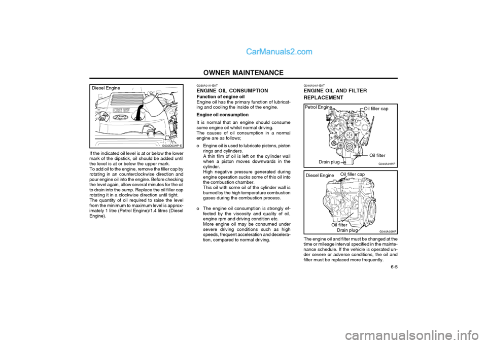 Hyundai Terracan 2004 Owners Manual OWNER MAINTENANCE 6-5
If the indicated oil level is at or below the lower
mark of the dipstick, oil should be added until the level is at or below the upper mark.
To add oil to the engine, remove the Hyundai Terracan 2004 Owners Manual OWNER MAINTENANCE 6-5
If the indicated oil level is at or below the lower
mark of the dipstick, oil should be added until the level is at or below the upper mark.
To add oil to the engine, remove the