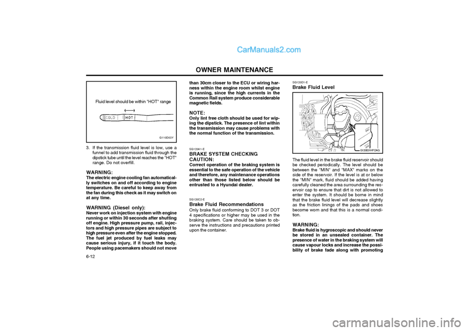 Hyundai Terracan 2004 Owners Manual OWNER MAINTENANCE
6-12
3. If the transmission fluid level is low, use a
funnel to add transmission fluid through the dipstick tube until the level reaches the "HOT"range. Do not overfill.
WARNING: The Hyundai Terracan 2004 Owners Manual OWNER MAINTENANCE
6-12
3. If the transmission fluid level is low, use a
funnel to add transmission fluid through the dipstick tube until the level reaches the "HOT"range. Do not overfill.
WARNING: The